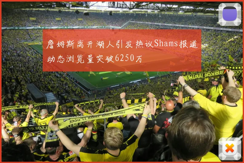 詹姆斯离开湖人引发热议Shams报道动态浏览量突破6250万