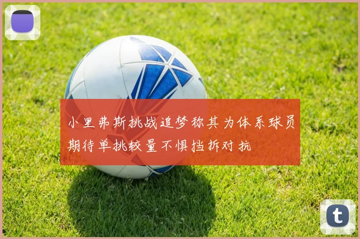 小里弗斯挑战追梦称其为体系球员期待单挑较量不惧挡拆对抗