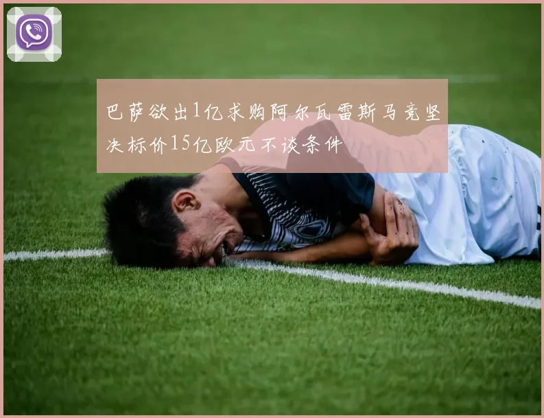 巴萨欲出1亿求购阿尔瓦雷斯马竞坚决标价15亿欧元不谈条件