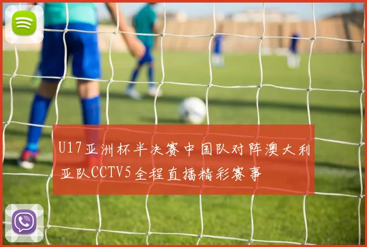 U17亚洲杯半决赛中国队对阵澳大利亚队CCTV5全程直播精彩赛事