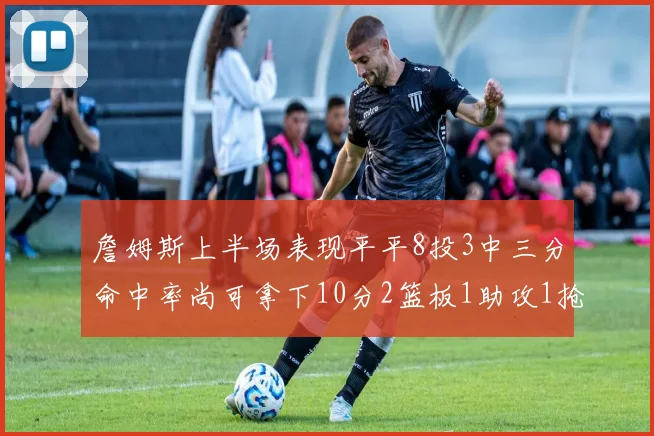 詹姆斯上半场表现平平8投3中三分命中率尚可拿下10分2篮板1助攻1抢断1盖帽