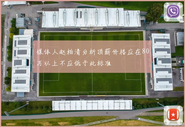媒体人赵柏清分析顶薪价格应在80万以上不应低于此标准