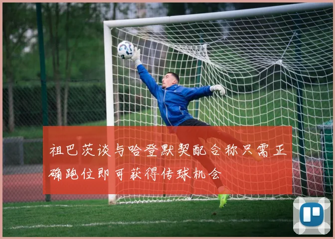 祖巴茨谈与哈登默契配合称只需正确跑位即可获得传球机会